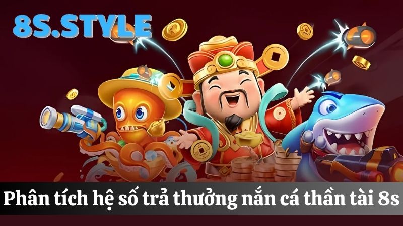 Hệ số trả thưởng bắn cá thần tài 8S